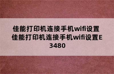 佳能打印机连接手机wifi设置 佳能打印机连接手机wifi设置E3480